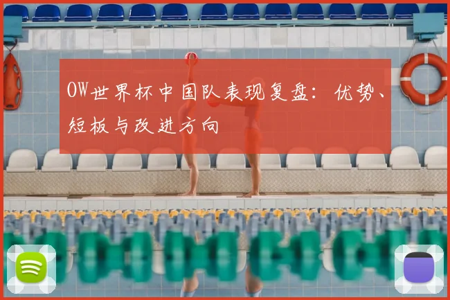 OW世界杯中国队表现复盘：优势、短板与改进方向