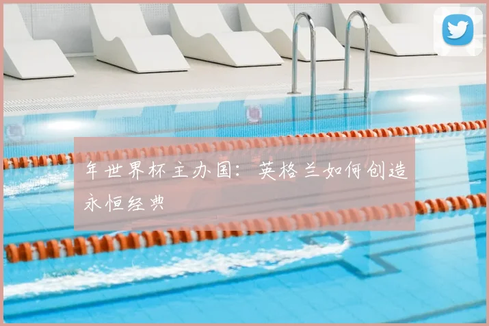 年世界杯主办国：英格兰如何创造永恒经典