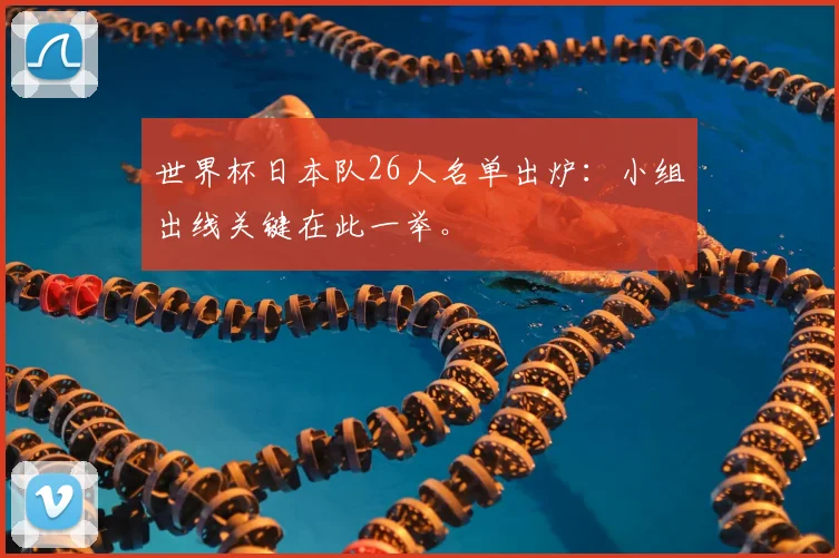 世界杯日本队26人名单出炉：小组出线关键在此一举。