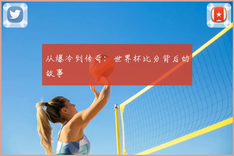 从爆冷到传奇:世界杯比分背后的故事