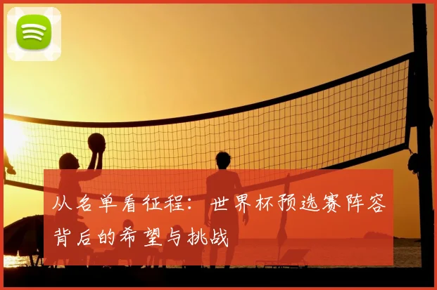 从名单看征程：世界杯预选赛阵容背后的希望与挑战