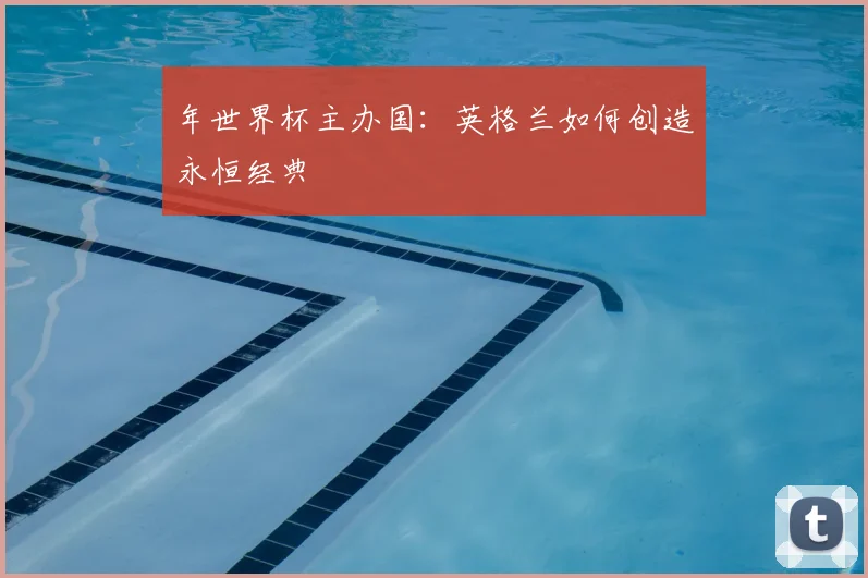 年世界杯主办国：英格兰如何创造永恒经典