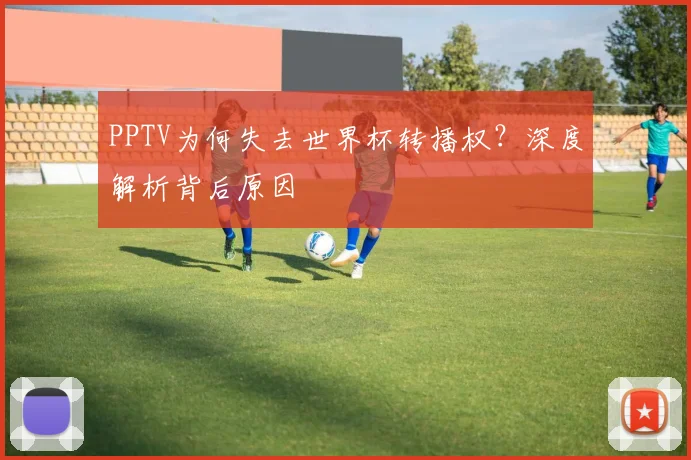 PPTV为何失去世界杯转播权？深度解析背后原因