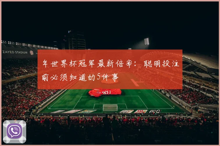 年世界杯冠军最新倍率：聪明投注前必须知道的5件事