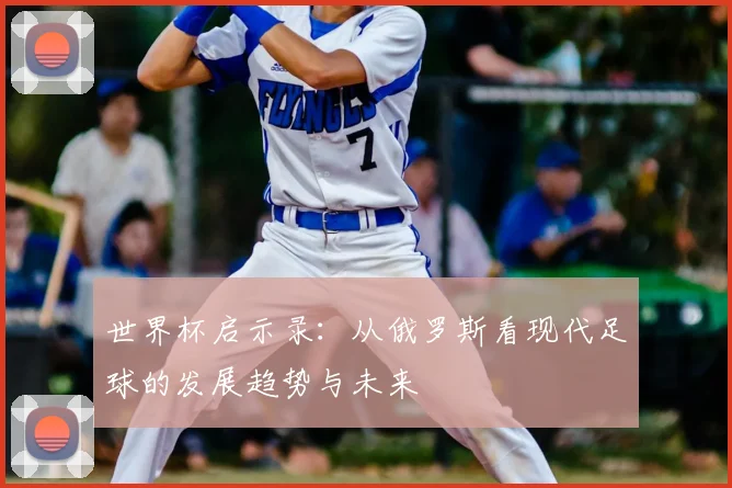 世界杯启示录：从俄罗斯看现代足球的发展趋势与未来