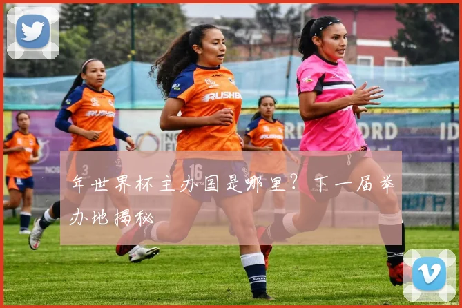 年世界杯主办国是哪里？下一届举办地揭秘