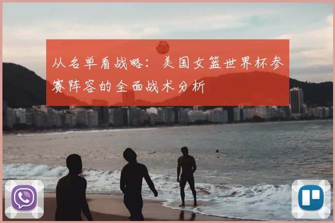 从名单看战略：美国女篮世界杯参赛阵容的全面战术分析