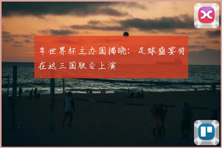 年世界杯主办国揭晓：足球盛宴将在这三国联合上演