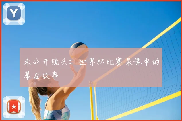 未公开镜头:世界杯比赛录像中的幕后故事