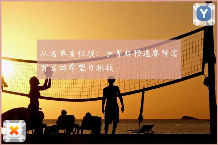 从名单看征程：世界杯预选赛阵容背后的希望与挑战