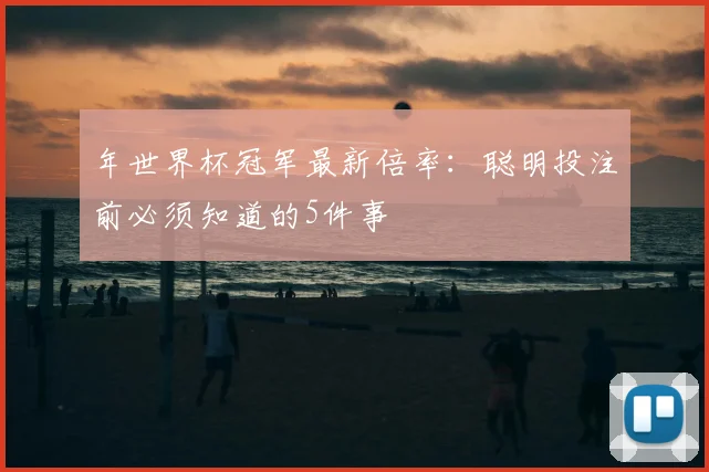 年世界杯冠军最新倍率：聪明投注前必须知道的5件事
