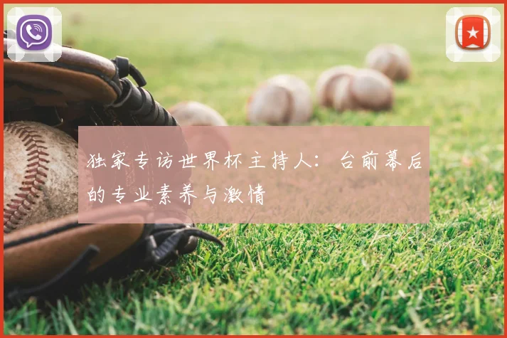 独家专访世界杯主持人：台前幕后的专业素养与激情