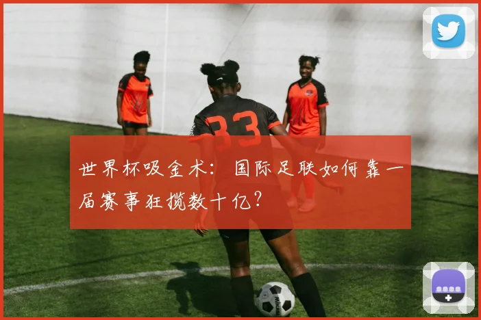 世界杯吸金术：国际足联如何靠一届赛事狂揽数十亿？