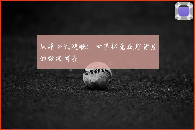 从爆冷到稳赚:世界杯竞技彩背后的数据博弈