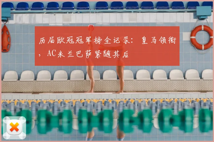 历届欧冠冠军榜全记录：皇马领衔，AC米兰巴萨紧随其后