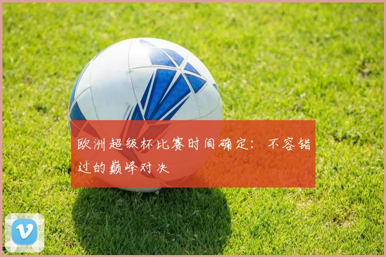 欧洲超级杯比赛时间确定:不容错过的巅峰对决