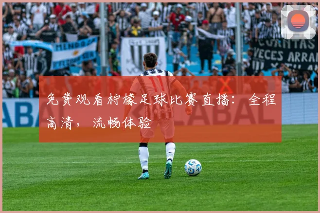 免费观看柠檬足球比赛直播：全程高清，流畅体验