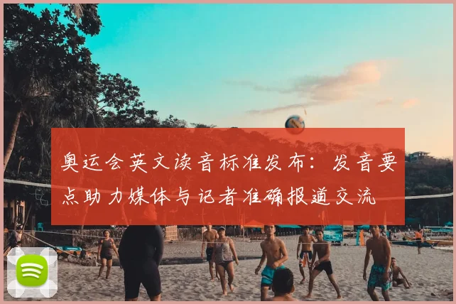 奥运会英文读音标准发布:发音要点助力媒体与记者准确报道交流