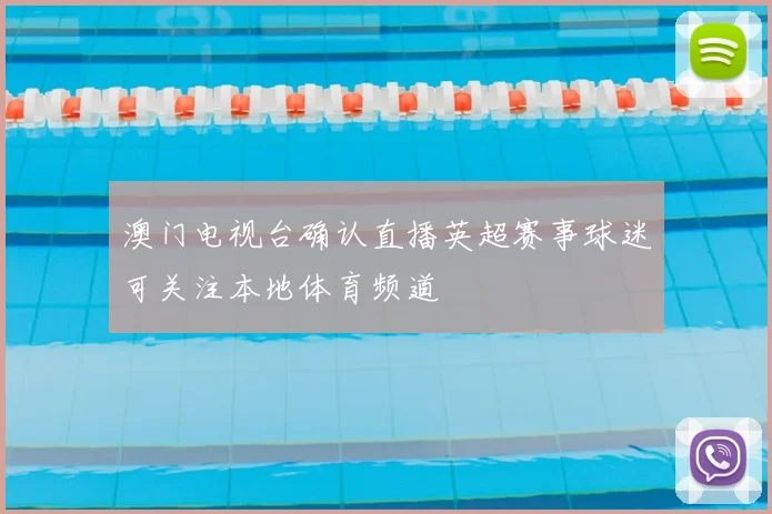 澳门电视台确认直播英超赛事球迷可关注本地体育频道