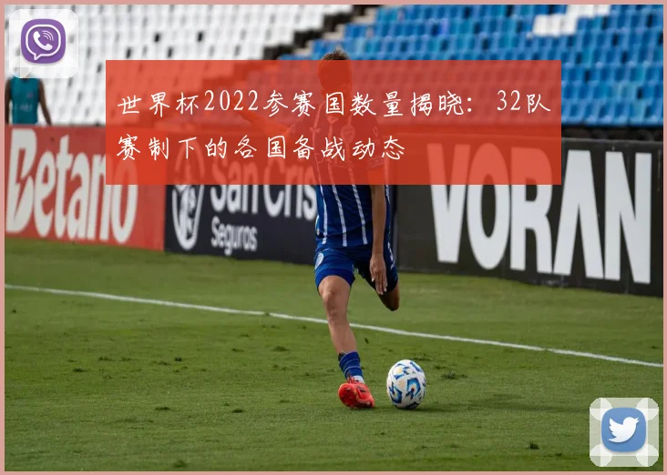 世界杯2022参赛国数量揭晓：32队赛制下的各国备战动态