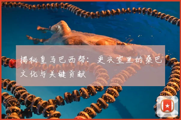 揭秘皇马巴西帮：更衣室里的桑巴文化与关键贡献