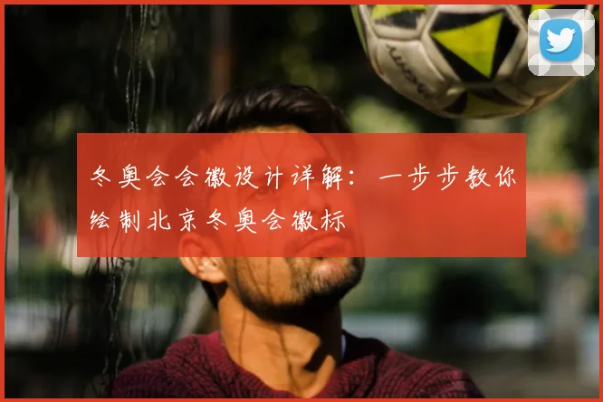 冬奥会会徽设计详解：一步步教你绘制北京冬奥会徽标