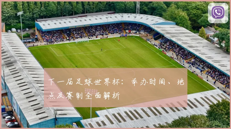 下一届足球世界杯：举办时间、地点及赛制全面解析