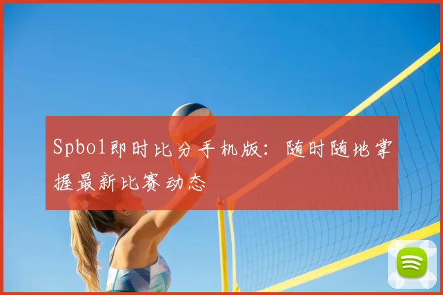 Spbo1即时比分手机版:随时随地掌握最新比赛动态