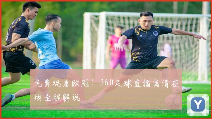 免费观看欧冠！360足球直播高清在线全程解说