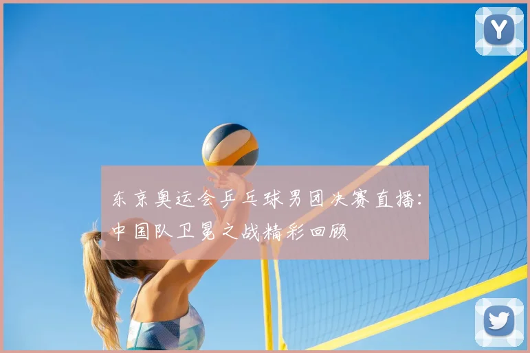 东京奥运会乒乓球男团决赛直播：中国队卫冕之战精彩回顾