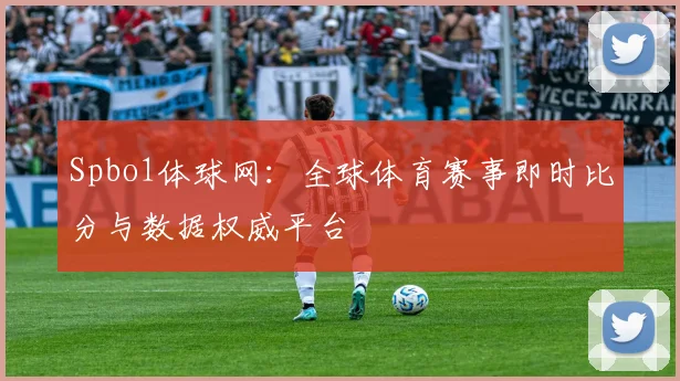 Spbo1体球网：全球体育赛事即时比分与数据权威平台