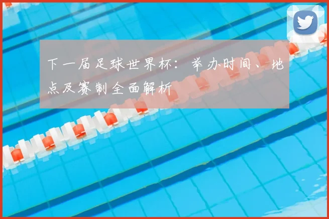 下一届足球世界杯：举办时间、地点及赛制全面解析