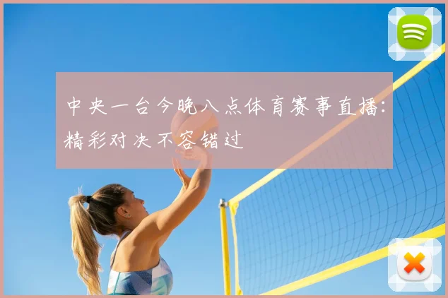 中央一台今晚八点体育赛事直播：精彩对决不容错过
