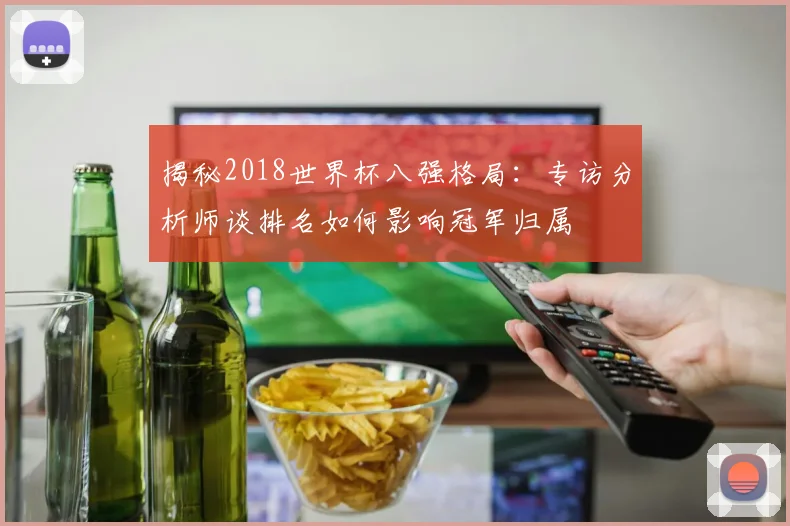 揭秘2018世界杯八强格局：专访分析师谈排名如何影响冠军归属